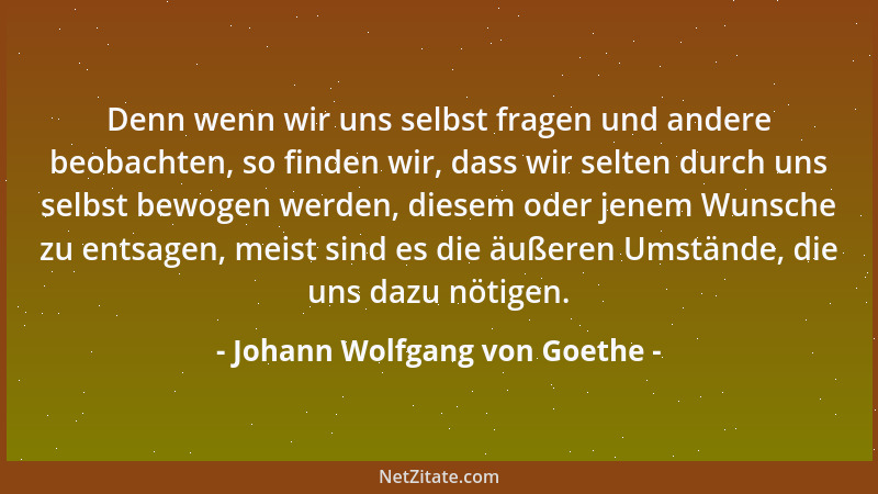 Johann Wolfgang von Goethe - Denn wenn wir uns selbst fragen und andere beobachten, so finden wir, dass wir selten durch un...