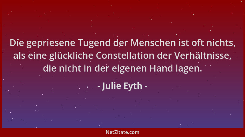 Julie Eyth - Die gepriesene Tugend der Menschen ist oft nichts, als eine glückliche Constellation der Verhältnisse, die nic...