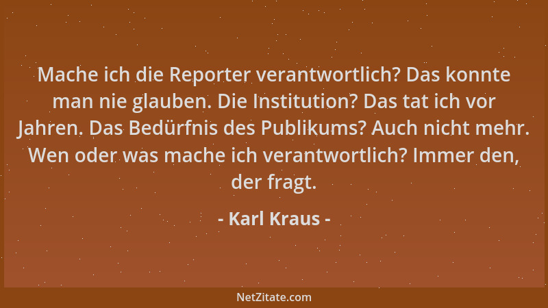 Karl Kraus - Mache ich die Reporter verantwortlich? Das konnte man nie glauben. Die Institution? Das tat ich vor Jahren. Da...