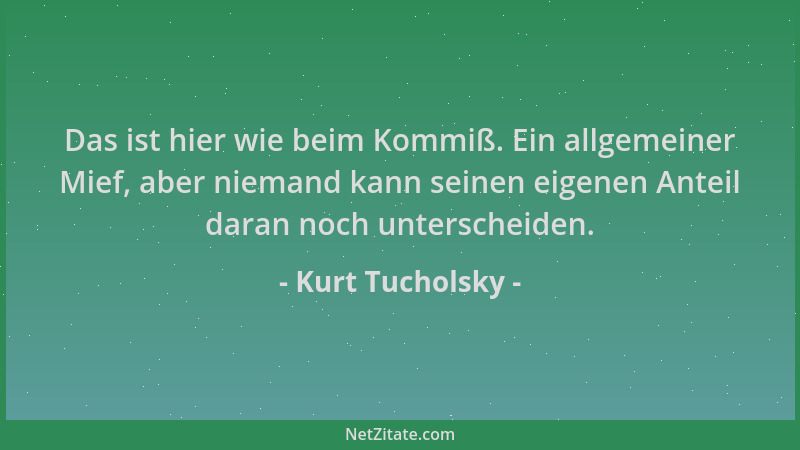 Kurt Tucholsky - Das ist hier wie beim Kommiß. Ein allgemeiner Mief, aber niemand kann seinen eigenen Anteil daran noch unt...