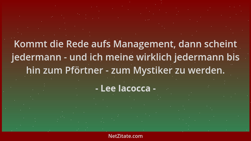 Lee Iacocca - Kommt die Rede aufs Management, dann scheint jedermann - und ich meine wirklich jedermann bis hin zum Pförtne...