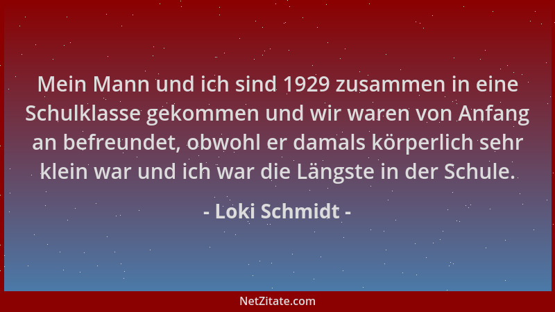 Loki Schmidt - Mein Mann und ich sind 1929 zusammen in eine Schulklasse gekommen und wir waren von Anfang an befreundet, ob...