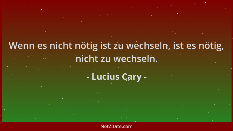 Lucius Cary - Wenn es nicht nötig ist zu wechseln, ist es nötig, nicht zu wechseln....