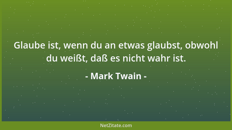 Mark Twain - Glaube ist, wenn du an etwas glaubst, obwohl du weißt, daß es nicht wahr ist....