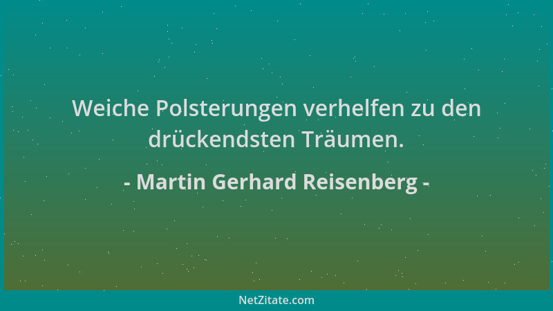 Martin Gerhard Reisenberg - Weiche Polsterungen verhelfen zu den drückendsten Träumen....