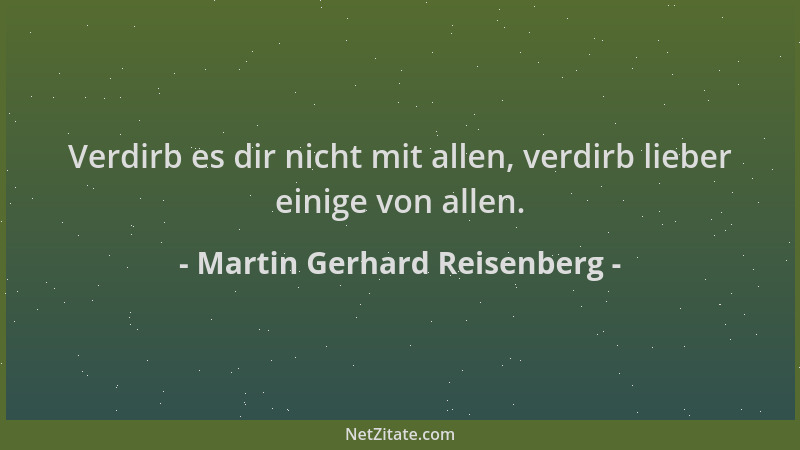 Martin Gerhard Reisenberg - Verdirb es dir nicht mit allen, verdirb lieber einige von allen....