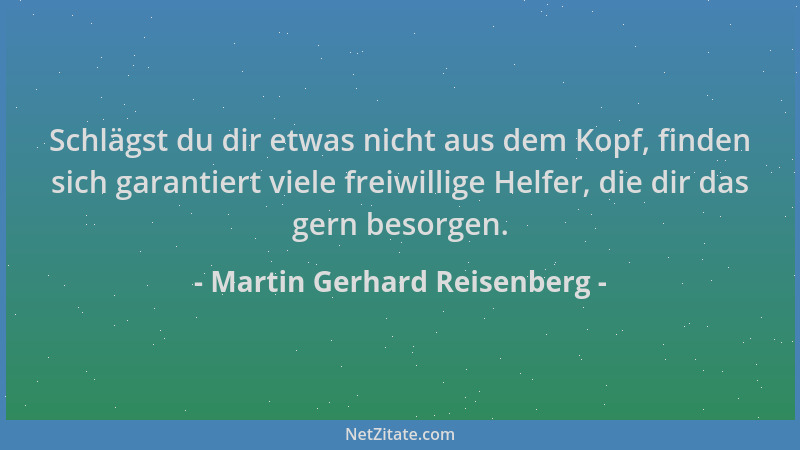 Martin Gerhard Reisenberg - Schlägst du dir etwas nicht aus dem Kopf, finden sich garantiert viele freiwillige Helfer, die...
