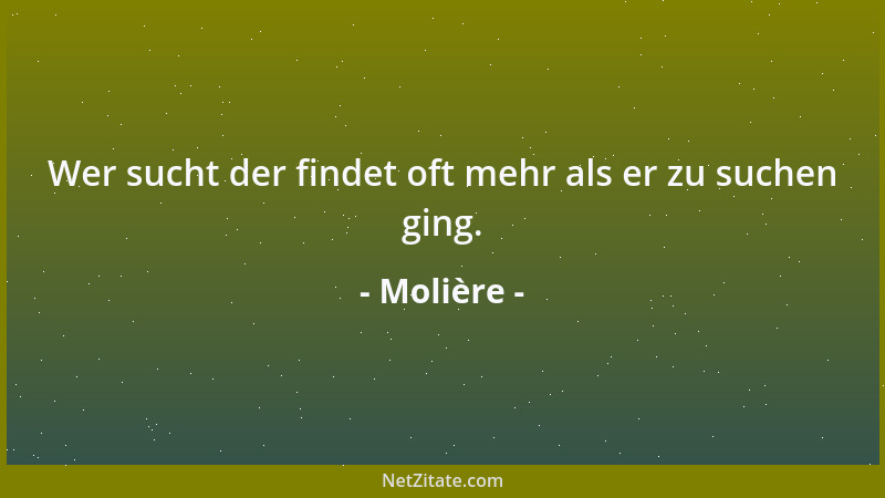 Molière - Wer sucht der findet oft mehr als er zu suchen ging....