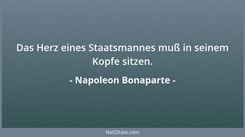 Napoleon Bonaparte - Das Herz eines Staatsmannes muß in seinem Kopfe sitzen....