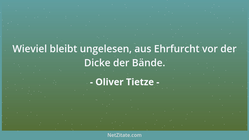 Oliver Tietze - Wieviel bleibt ungelesen, aus Ehrfurcht vor der Dicke der Bände....