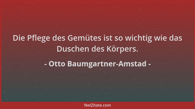 Otto Baumgartner-Amstad - Die Pflege des Gemütes ist so wichtig wie das Duschen des Körpers....