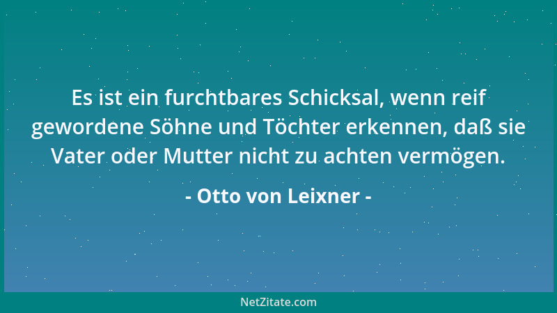 Otto von Leixner - Es ist ein furchtbares Schicksal, wenn reif gewordene Söhne und Töchter erkennen, daß sie Vater oder Mut...