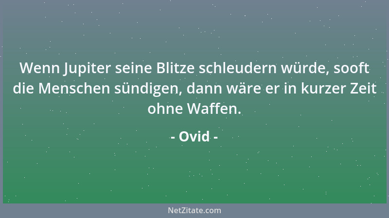 Ovid - Wenn Jupiter seine Blitze schleudern würde, sooft die Menschen sündigen, dann wäre er in kurzer Zeit ohne Waffen....