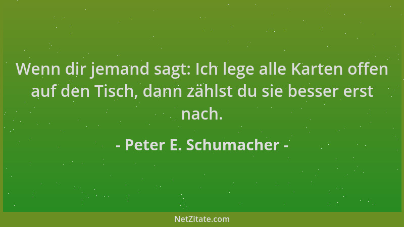 Peter E. Schumacher - Wenn dir jemand sagt: Ich lege alle Karten offen auf den Tisch, dann zählst du sie besser erst nach....