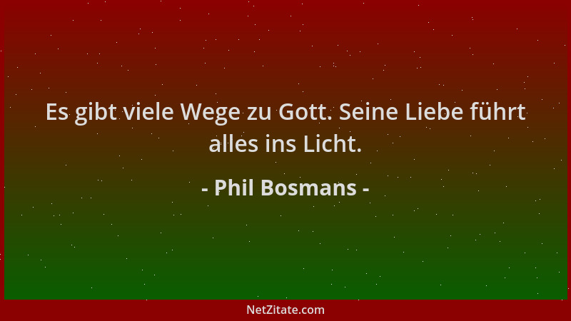 Phil Bosmans - Es gibt viele Wege zu Gott. Seine Liebe führt alles ins Licht....