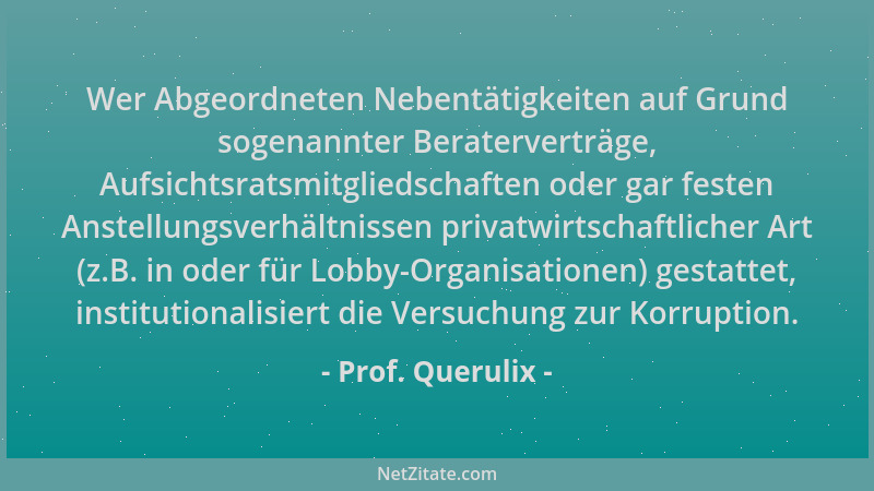Prof. Querulix - Wer Abgeordneten Nebentätigkeiten auf Grund sogenannter Beraterverträge, Aufsichtsratsmitgliedschaften ode...