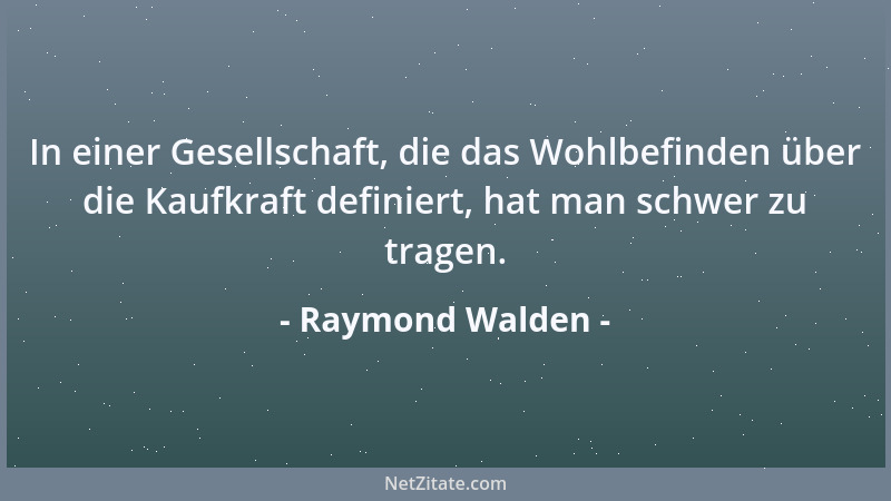 Raymond Walden - In einer Gesellschaft, die das Wohlbefinden über die Kaufkraft definiert, hat man schwer zu tragen....