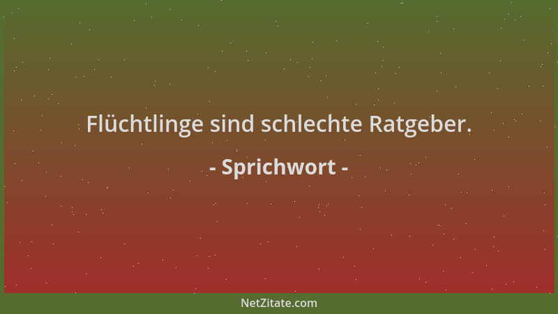 Sprichwort - Flüchtlinge sind schlechte Ratgeber....