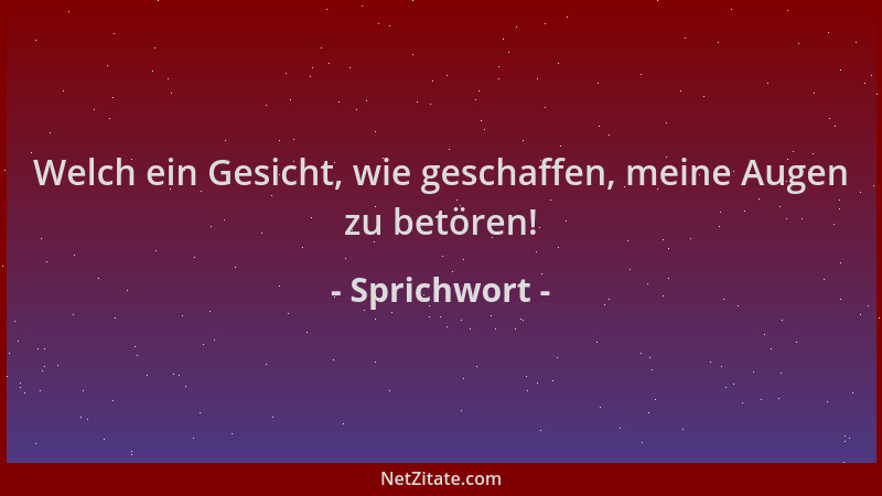 Sprichwort - Welch ein Gesicht, wie geschaffen, meine Augen zu betören!...