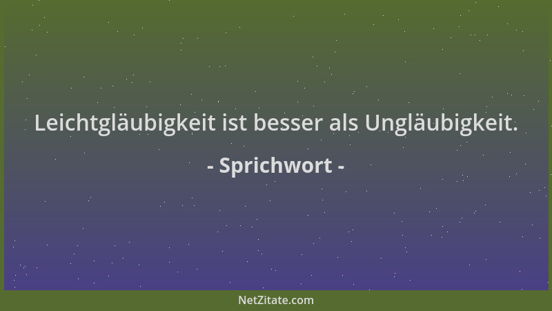 Sprichwort - Leichtgläubigkeit ist besser als Ungläubigkeit....