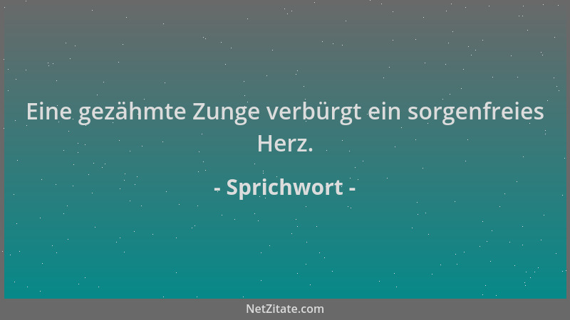 Sprichwort - Eine gezähmte Zunge verbürgt ein sorgenfreies Herz....