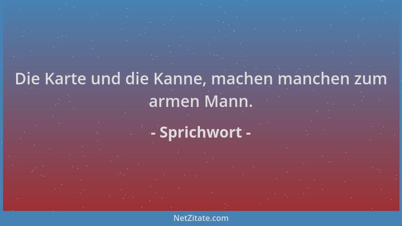 Sprichwort - Die Karte und die Kanne, machen manchen zum armen Mann....