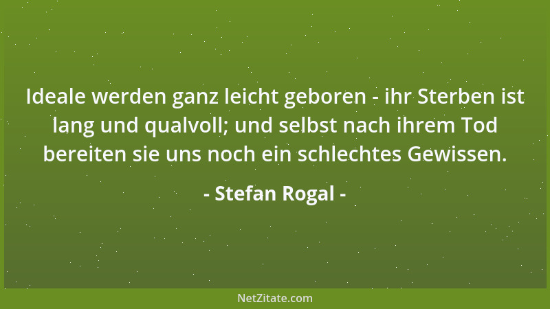 Stefan Rogal - Ideale werden ganz leicht geboren - ihr Sterben ist lang und qualvoll; und selbst nach ihrem Tod bereiten si...