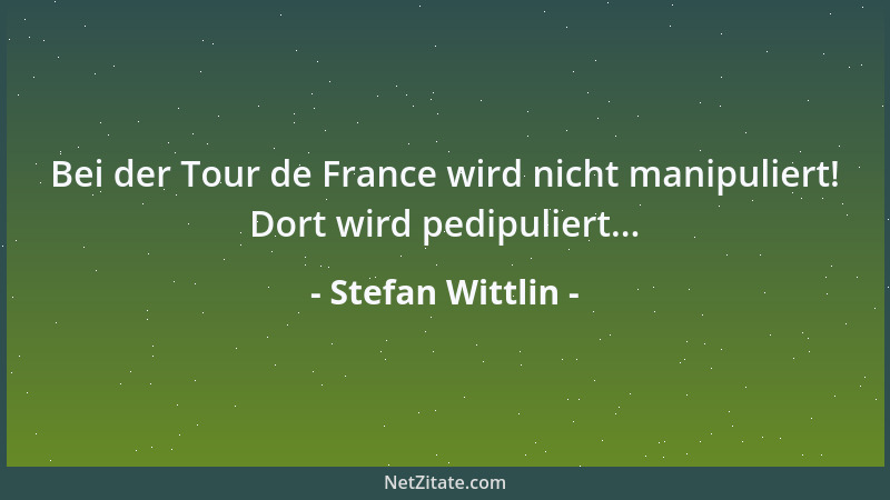 Stefan Wittlin - Bei der Tour de France wird nicht manipuliert! Dort wird pedipuliert......