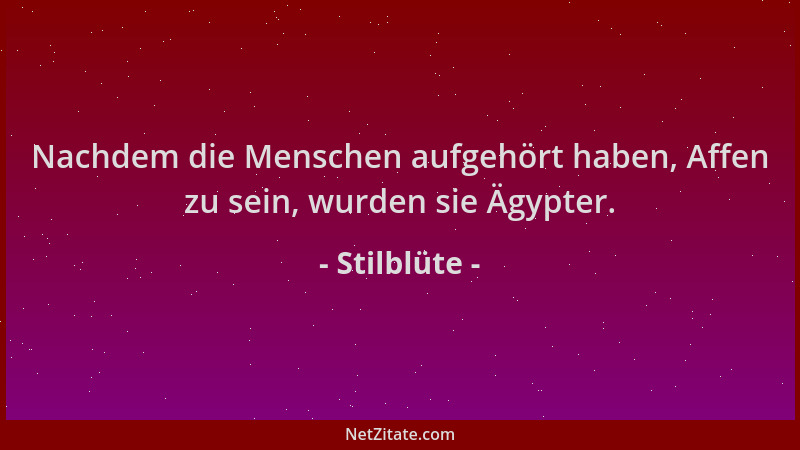 Stilblüte - Nachdem die Menschen aufgehört haben, Affen zu sein, wurden sie Ägypter....