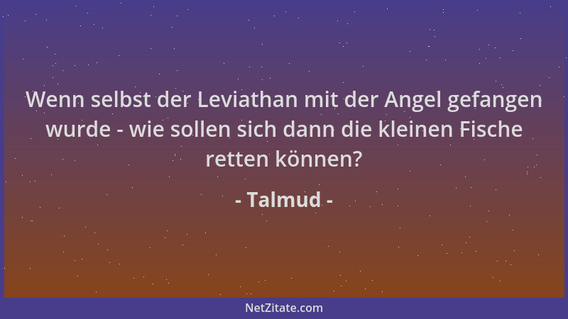 Talmud - Wenn selbst der Leviathan mit der Angel gefangen wurde - wie sollen sich dann die kleinen Fische retten können?...