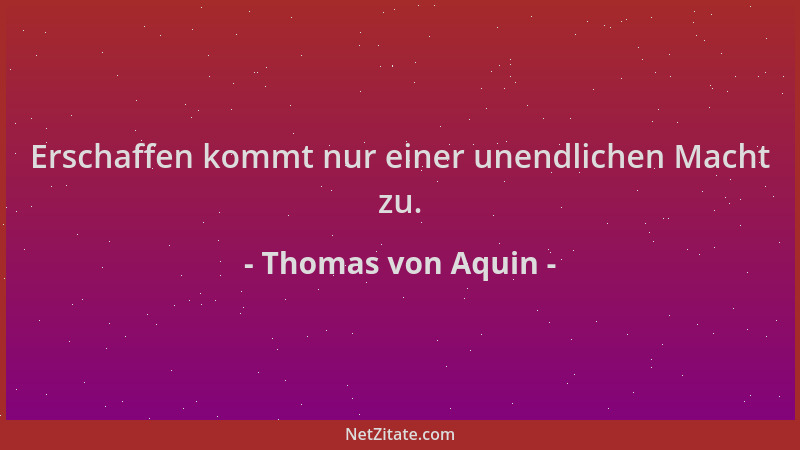Thomas von Aquin - Erschaffen kommt nur einer unendlichen Macht zu....