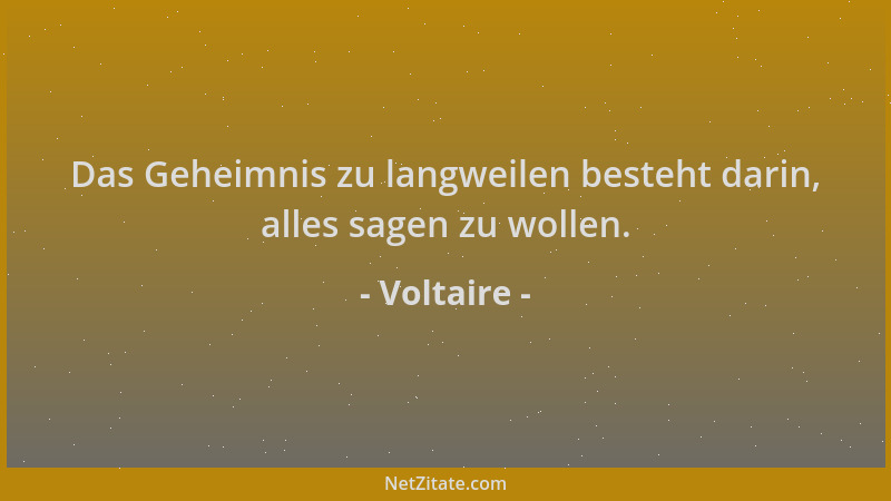 Voltaire - Das Geheimnis zu langweilen besteht darin, alles sagen zu wollen....