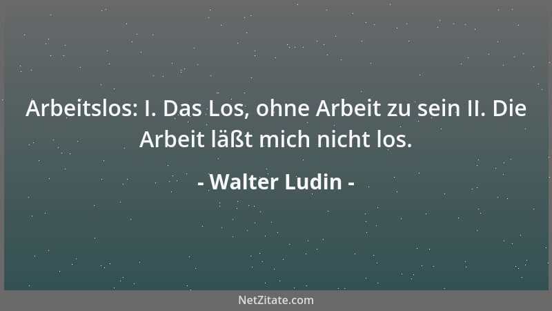 Walter Ludin - Arbeitslos: I. Das Los, ohne Arbeit zu sein II. Die Arbeit läßt mich nicht los....