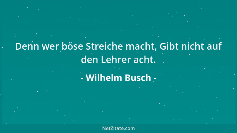 Wilhelm Busch - Denn wer böse Streiche macht, Gibt nicht auf den Lehrer acht....