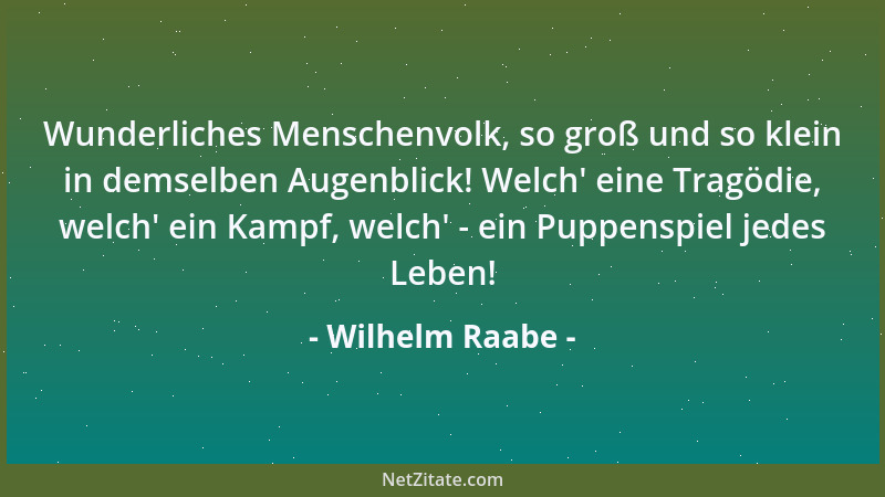 Wilhelm Raabe - Die ewige Illusion, daß das Leben noch vor einem liege. Das Leben liegt immer hinter einem!...