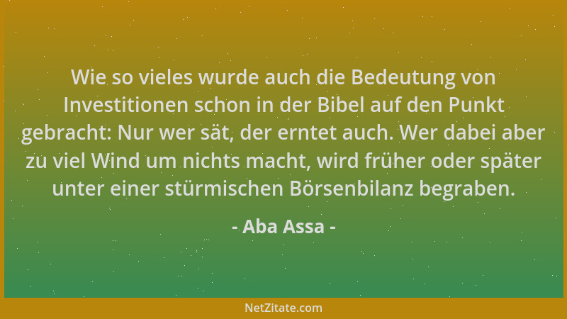 Aba Assa - Wie so vieles wurde auch die Bedeutung von Investitionen schon in der Bibel auf den Punkt gebracht: Nur wer sät,...