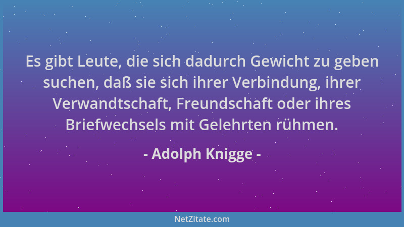 Adolph Knigge - Es gibt Leute, die sich dadurch Gewicht zu geben suchen, daß sie sich ihrer Verbindung, ihrer Verwandtschaf...