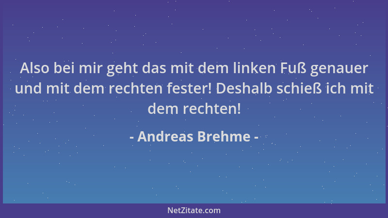 Andreas Brehme - Also bei mir geht das mit dem linken Fuß genauer und mit dem rechten fester! Deshalb schieß ich mit dem re...