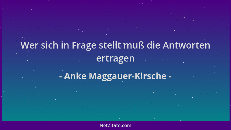 Anke Maggauer-Kirsche - Wer sich in Frage stellt muß die Antworten ertragen...