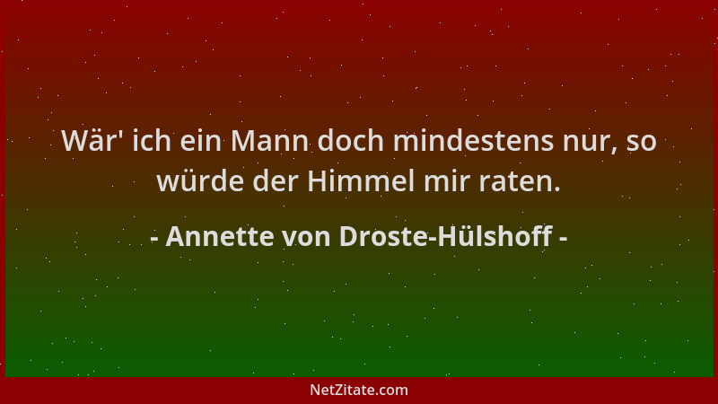Annette von Droste-Hülshoff - Wär ' ich ein Mann doch mindestens nur, so würde der Himmel mir raten....
