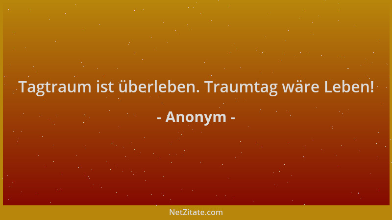 Anonym - Tagtraum ist überleben. Traumtag wäre Leben!...