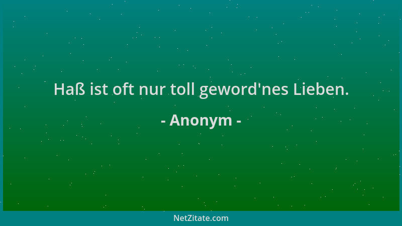 Anonym - Haß ist oft nur toll geword 'nes Lieben....