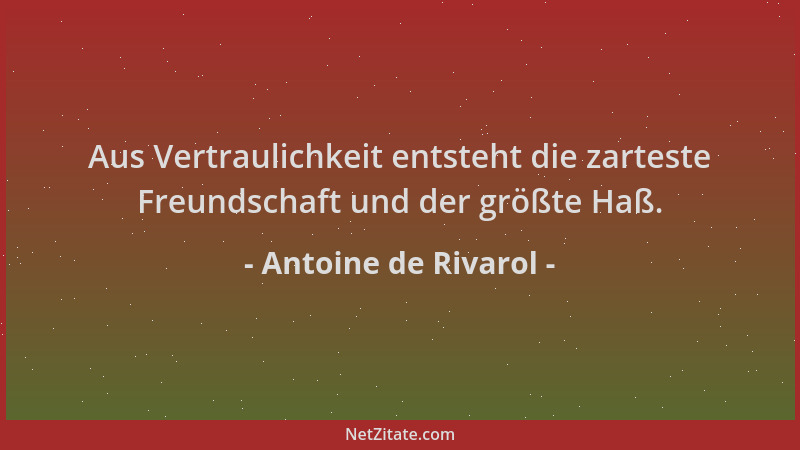 Antoine de Rivarol - Aus Vertraulichkeit entsteht die zarteste Freundschaft und der größte Haß....
