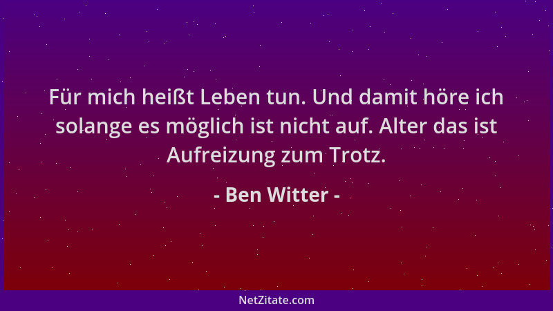 Ben Witter - Für mich heißt Leben tun. Und damit höre ich solange es möglich ist nicht auf. Alter das ist Aufreizung zum Tr...