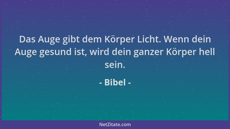 Bibel - Das Auge gibt dem Körper Licht. Wenn dein Auge gesund ist, wird dein ganzer Körper hell sein....