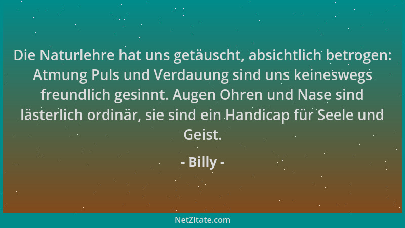 Billy - Die Naturlehre hat uns getäuscht, absichtlich betrogen: Atmung Puls und Verdauung sind uns keineswegs freundlich ge...