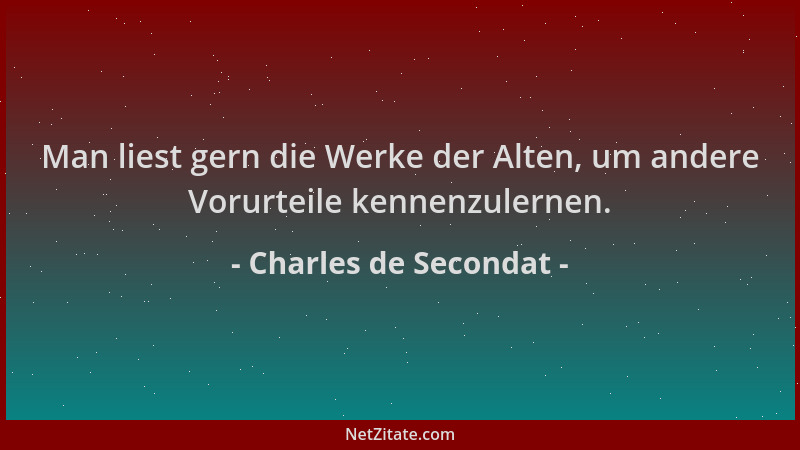 Charles de Secondat - Man liest gern die Werke der Alten, um andere Vorurteile kennenzulernen....