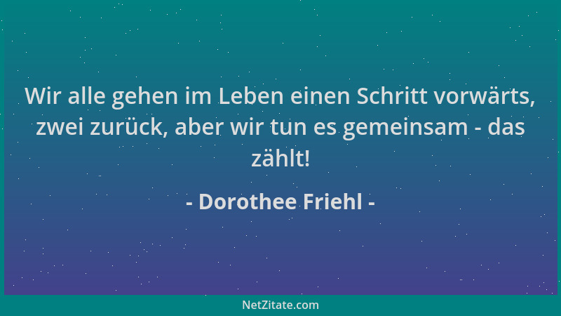 Dorothee Friehl - Wir alle gehen im Leben einen Schritt vorwärts, zwei zurück, aber wir tun es gemeinsam - das zählt!...