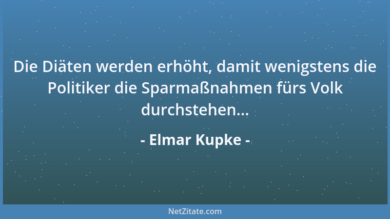 Elmar Kupke - Die Diäten werden erhöht, damit wenigstens die Politiker die Sparmaßnahmen fürs Volk durchstehen......
