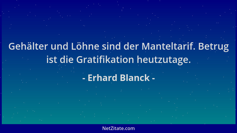 Erhard Blanck - Gehälter und Löhne sind der Manteltarif. Betrug ist die Gratifikation heutzutage....
